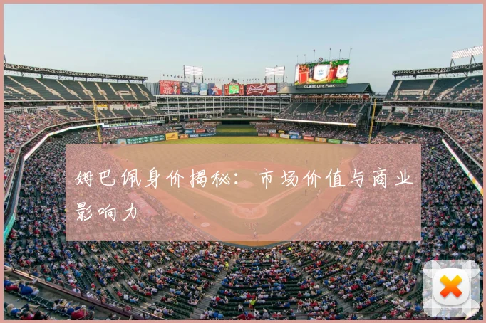 姆巴佩身价揭秘：市场价值与商业影响力