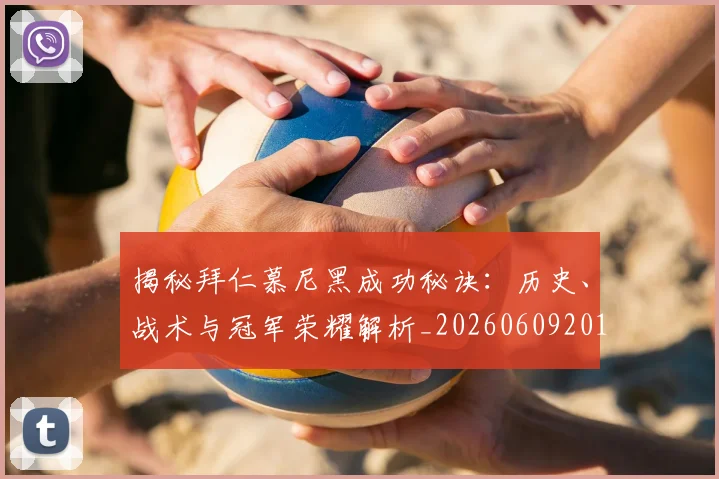 揭秘拜仁慕尼黑成功秘诀：历史、战术与冠军荣耀解析_20260609201512