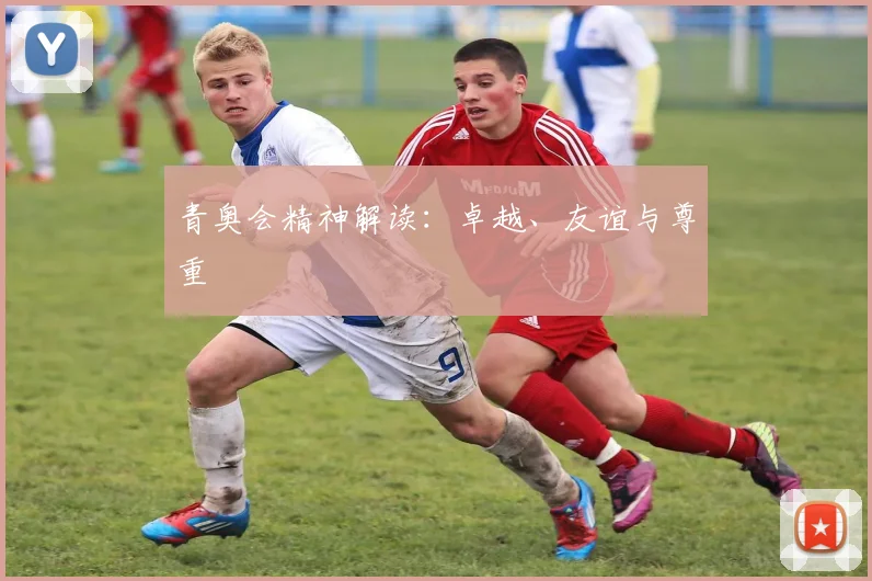 青奥会精神解读：卓越、友谊与尊重