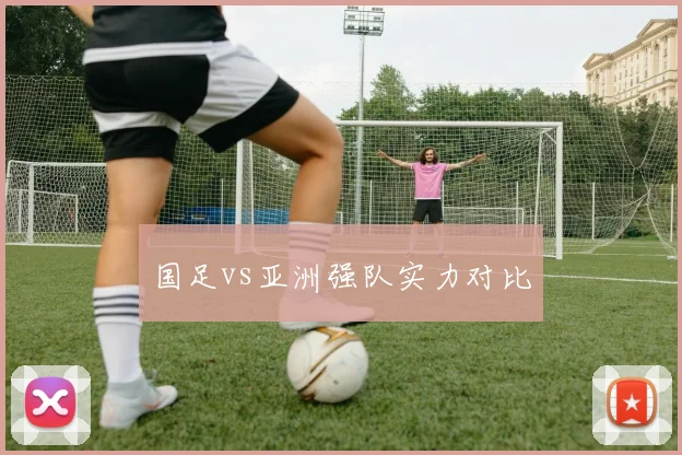 国足vs亚洲强队实力对比