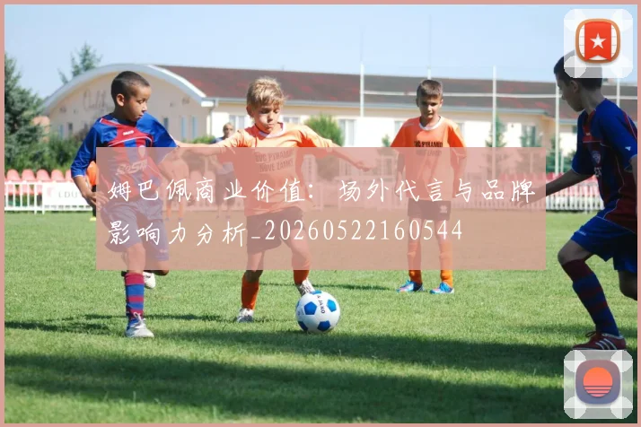 姆巴佩商业价值：场外代言与品牌影响力分析_20260522160544
