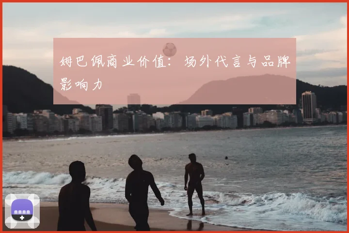 姆巴佩商业价值:场外代言与品牌影响力