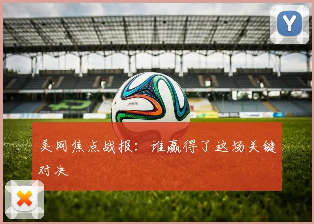 美网焦点战报：谁赢得了这场关键对决