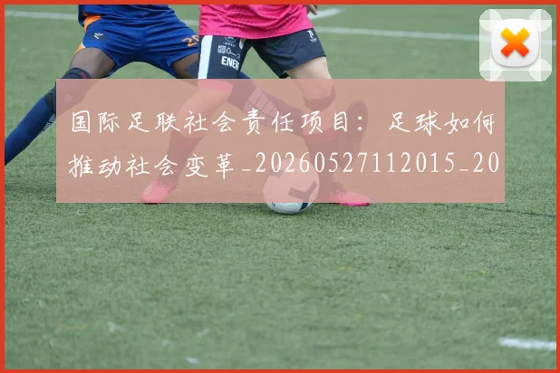国际足联社会责任项目：足球如何推动社会变革_20260527112015_20260609132452