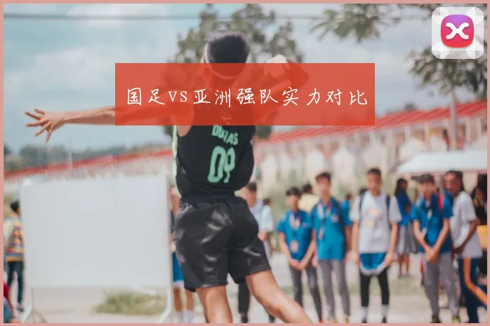 国足vs亚洲强队实力对比