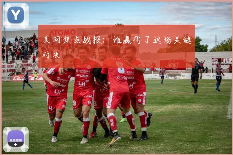 美网焦点战报：谁赢得了这场关键对决