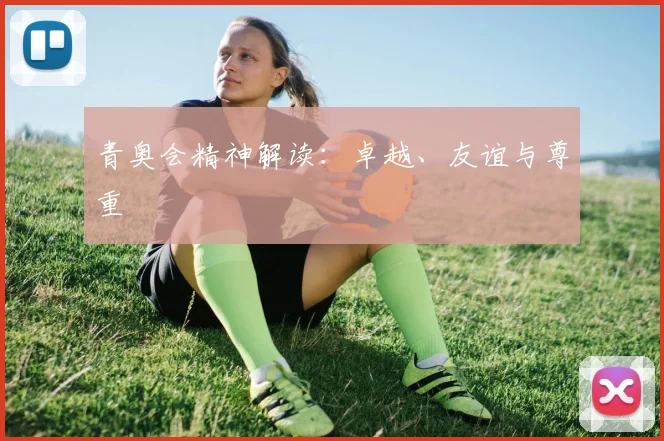青奥会精神解读：卓越、友谊与尊重