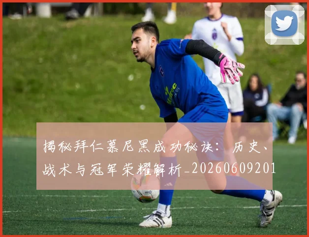 揭秘拜仁慕尼黑成功秘诀：历史、战术与冠军荣耀解析_20260609201512