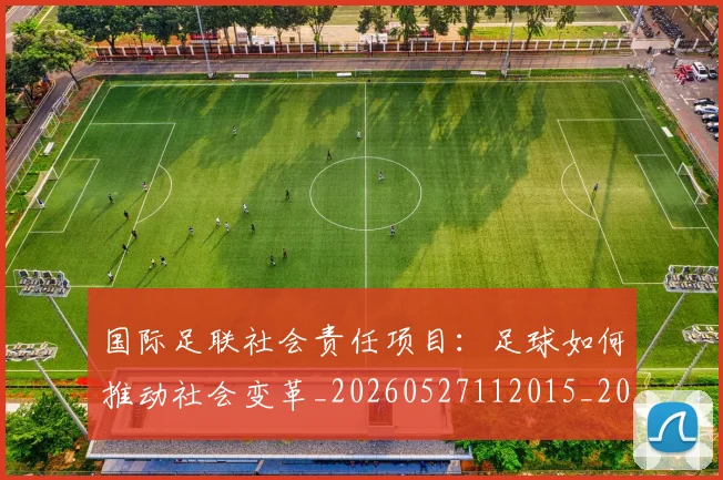 国际足联社会责任项目:足球如何推动社会变革_20260527112015_20260609132452
