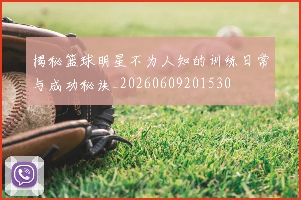揭秘篮球明星不为人知的训练日常与成功秘诀_20260609201530