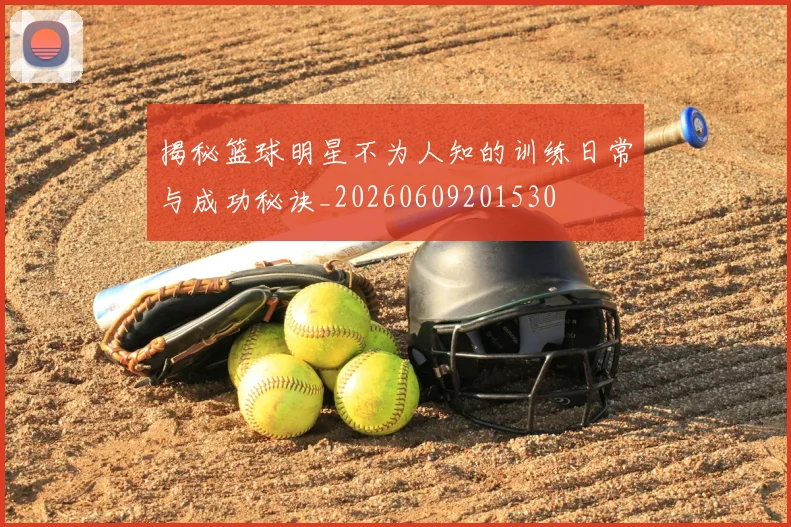 揭秘篮球明星不为人知的训练日常与成功秘诀_20260609201530