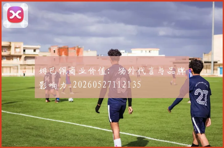 姆巴佩商业价值：场外代言与品牌影响力_20260527112135