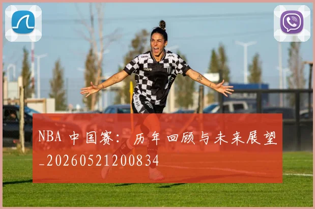 NBA 中国赛：历年回顾与未来展望_20260521200834