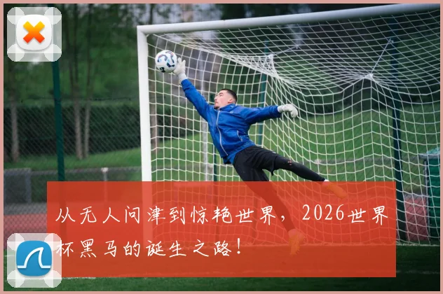 从无人问津到惊艳世界，2026世界杯黑马的诞生之路！